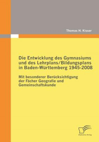 Könyv Entwicklung des Gymnasiums und des Lehrplans/Bildungsplans in Baden-Wurttemberg 1945-2008 Thomas H. Kisser