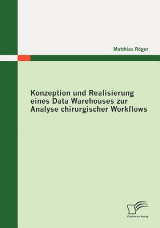 Książka Konzeption und Realisierung eines Data Warehouses zur Analyse chirurgischer Workflows Matthias Röger