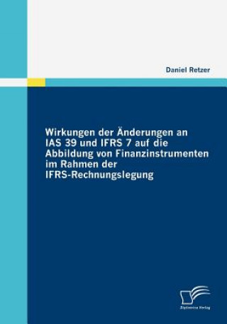 Kniha Wirkungen der AEnderungen an IAS 39 und IFRS 7 auf die Abbildung von Finanzinstrumenten im Rahmen der IFRS-Rechnungslegung Daniel Retzer
