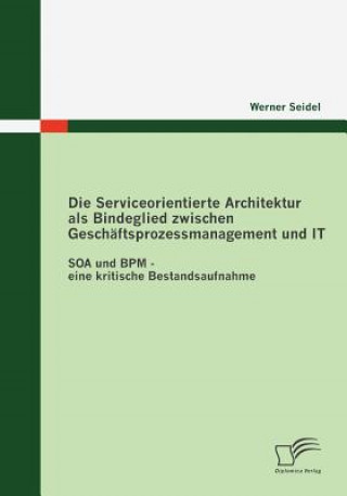Könyv Serviceorientierte Architektur als Bindeglied zwischen Geschaftsprozessmanagement und IT Werner Seidel