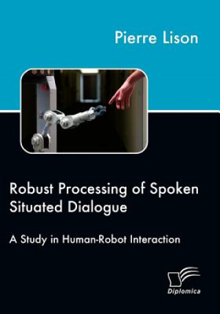 Könyv Robust Processing of Spoken Situated Dialogue Pierre Lison