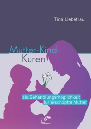 Kniha Mutter-Kind-Kuren als Behandlungsmoeglichkeit fur erschoepfte Mutter Tina Liebetrau