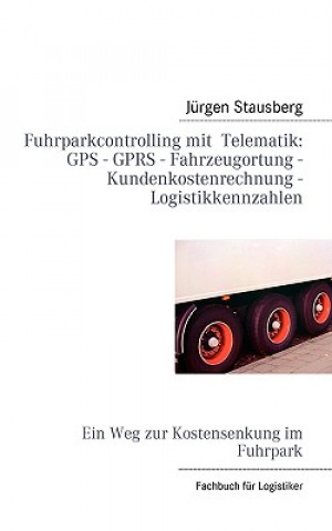 Kniha Fuhrparkcontrolling mit Telematik GPS - GPRS - Fahrzeugortung - Kundenkostenrechnung - Logistikkennzahlen Jürgen Stausberg