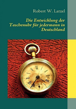 Kniha Entwicklung der Taschenuhr fur jedermann in Deutschland Robert W. Latzel