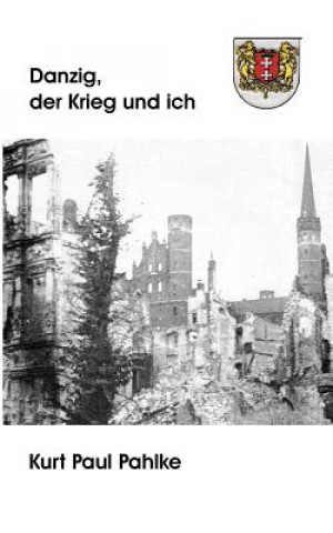 Könyv Danzig, der Krieg und ich Kurt Paul Pahlke