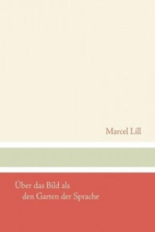Kniha Über das Bild als den Garten der Sprache Marcel Lill