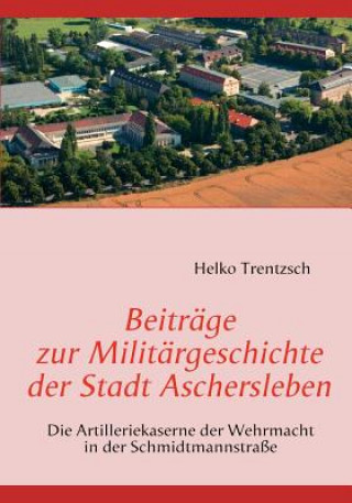 Könyv Beitrage zur Militargeschichte der Stadt Aschersleben Helko Trentzsch