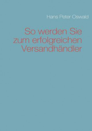 Kniha So werden Sie zum erfolgreichen Versandhandler Hans Peter Oswald