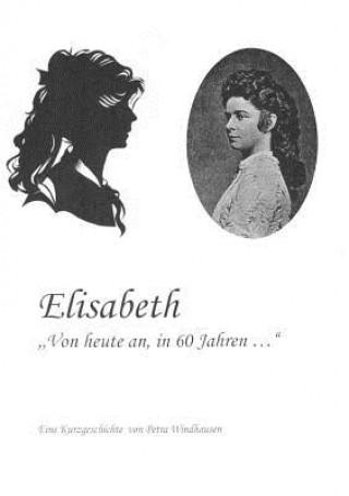 Kniha Elisabeth - von heute an, in 60 Jahren Petra Windhausen