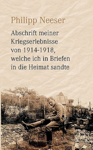 Kniha Abschrift meiner Kriegserlebnisse von 1914-1918, welche ich in Briefen in die Heimat sandte Philipp Neeser