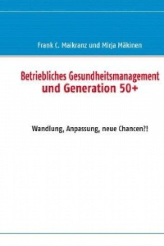Könyv Betriebliches Gesundheitsmanagement und Generation 50+ Frank C. Maikranz