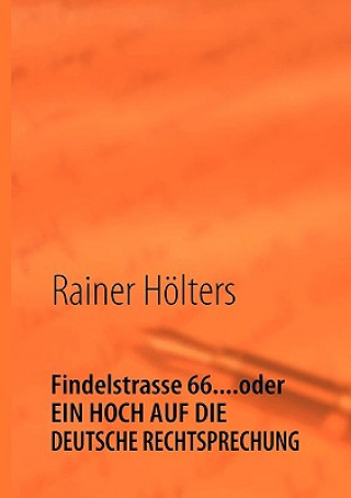 Knjiga Findelstrasse 66....oder EIN HOCH AUF DIE DEUTSCHE RECHTSPRECHUNG Rainer Hölters