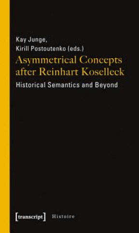 Könyv Asymmetrical Concepts After Reinhart Koselleck - Historical Semantics and Beyond Kay Junge