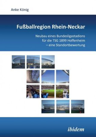 Kniha Fu ballregion Rhein-Neckar. Neubau eines Bundesligastadions f r die TSG 1899 Hoffenheim - eine Standortbewertung Anke König