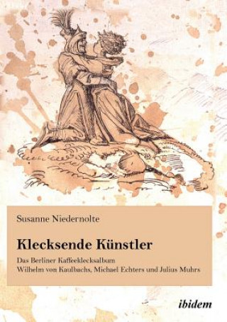 Книга Klecksende Kunstler. Das Berliner Kaffeeklecksalbum Wilhelm von Kaulbachs, Michael Echters und Julius Muhrs. Susanne Niedernolte