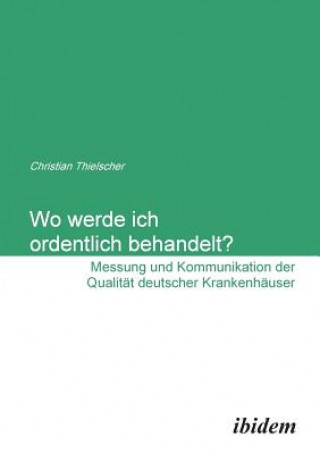 Książka Wo werde ich ordentlich behandelt? Messung und Kommunikation der Qualit t deutscher Krankenh user. Christian Thielscher