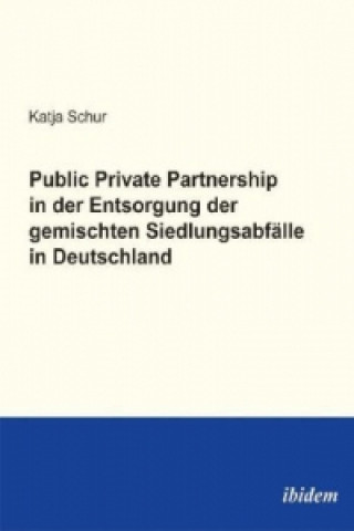 Könyv Public Private Partnership in der Entsorgung der gemischten Siedlungsabfälle in Deutschland Katja Schur