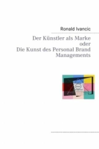 Kniha Der Künstler als Marke oder Die Kunst des Personal Brand Managements Ronald Ivancic