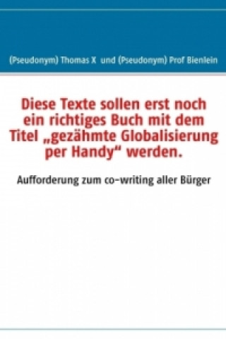 Kniha Diese Texte sollen erst noch ein richtiges Buch mit dem Titel "gezähmte Globalisierung per Handy" werden. homas X