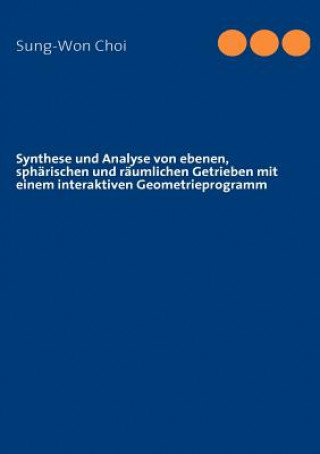 Könyv Synthese und Analyse von ebenen, spharischen und raumlichen Getrieben mit einem interaktiven Geometrieprogramm Sung-Won Choi