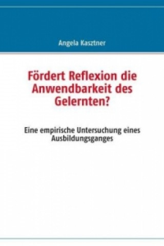 Könyv Fördert Reflexion die Anwendbarkeit des Gelernten? Angela Kasztner