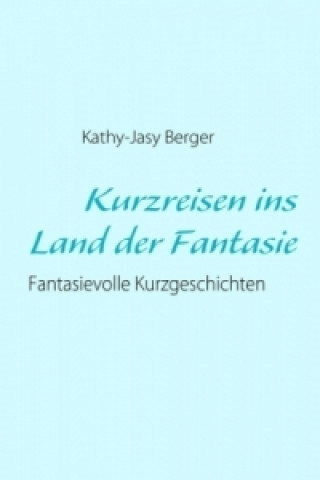 Könyv Kurzreisen ins Land der Fantasie Kathy-Jasy Berger