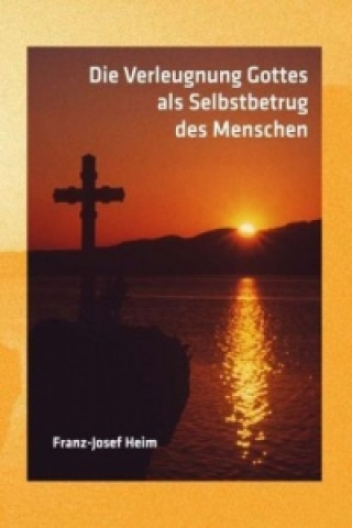 Книга Die Verleugnung Gottes als Selbstbetrug des Menschen Franz-Josef Heim