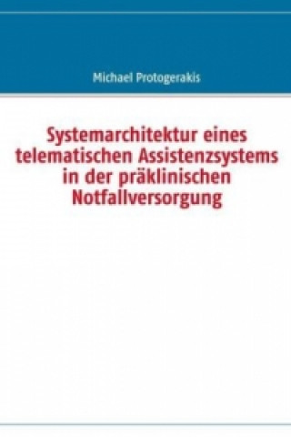 Könyv Systemarchitektur eines telematischen Assistenzsystems in der präklinischen Notfallversorgung Michael Protogerakis