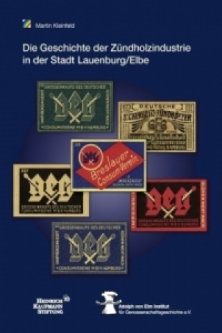 Kniha Die Geschichte der Zündholzindustrie  in der Stadt Lauenburg/Elbe  unter der Regie der Großeinkaufsgesellschaft  Deutscher Consumvereine mbH (GEG) Martin Kleinfeld