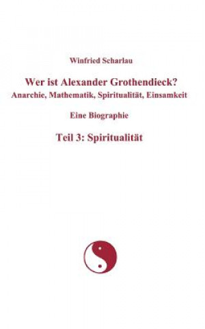 Kniha Wer ist Alexander Grothendieck? Anarchie, Mathematik, Spiritualitat, Einsamkeit Eine Biographie Teil 3 Winfried Scharlau
