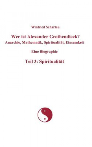 Książka Wer ist Alexander Grothendieck? Anarchie, Mathematik, Spiritualitat, Einsamkeit Eine Biographie Teil 3 Winfried Scharlau