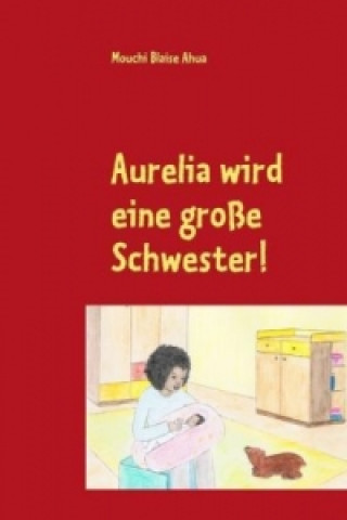 Kniha Aurelia wird eine große Schwester! Mouchi Blaise Ahua