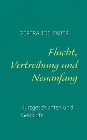 Könyv Flucht, Vertreibung und Neuanfang Gertraude Faber