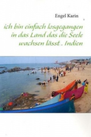 Książka ich bin einfach losgegangen in das Land das die Seele wachsen lässt . Indien Karin Engel