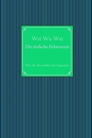 Könyv Die einfache Erkenntnis Wei Wu Wei