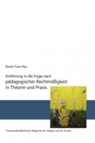 Könyv Einführung in die Frage nach pädagogischer Rechtmäßigkeit in Theorie und Praxis Reiner Franz Rau