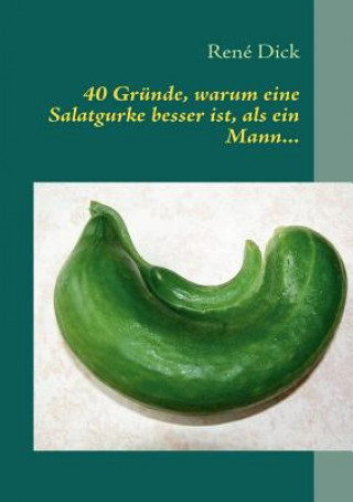 Könyv 40 Grunde, warum eine Salatgurke besser ist, als ein Mann... René Dick