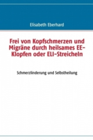 Carte Frei von Kopfschmerzen und Migräne durch heilsames EE-Klopfen oder ELI-Streicheln Elisabeth Eberhard