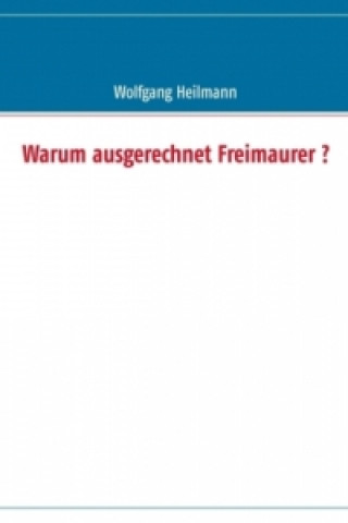 Kniha Warum ausgerechnet Freimaurer ? Wolfgang Heilmann