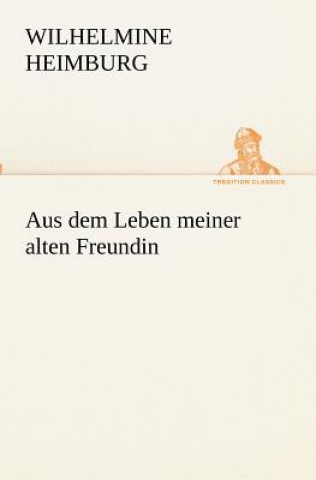 Book Aus dem Leben meiner alten Freundin Wilhelmine Heimburg