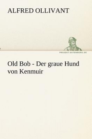 Kniha Old Bob - Der Graue Hund Von Kenmuir Alfred Ollivant