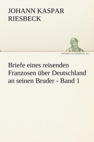 Kniha Briefe Eines Reisenden Franzosen Uber Deutschland an Seinen Bruder - Band 1 Johann Kaspar Riesbeck