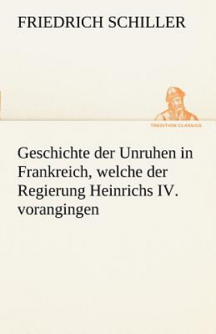 Könyv Geschichte Der Unruhen in Frankreich, Welche Der Regierung Heinrichs IV. Vorangingen. Friedrich von Schiller