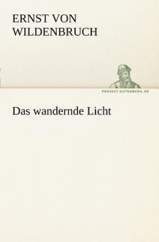 Kniha Wandernde Licht Ernst von Wildenbruch