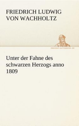 Kniha Unter Der Fahne Des Schwarzen Herzogs Anno 1809 Friedrich Ludwig von Wachholtz