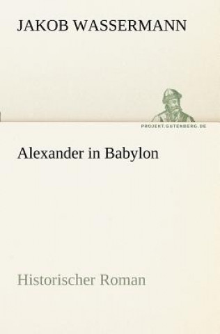 Könyv Alexander in Babylon Jakob Wassermann