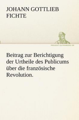 Книга Beitrag zur Berichtigung der Urtheile des Publicums uber die franzoesische Revolution. Johann Gottlieb Fichte