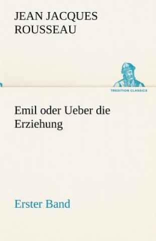 Könyv Emil Oder Ueber Die Erziehung - Erster Band Jean Jacques Rousseau