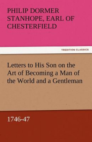 Kniha Letters to His Son on the Art of Becoming a Man of the World and a Gentleman, 1746-47 Earl of Chesterfield Philip Dormer Stanhope