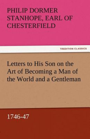 Buch Letters to His Son on the Art of Becoming a Man of the World and a Gentleman, 1746-47 Earl of Chesterfield Philip Dormer Stanhope